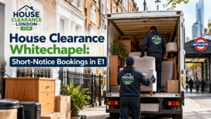 House Clearance Whitechapel: Short-Notice Bookings in E1, featuring branded House Clearance London staff loading furniture and boxes into a removal truck on a London street near Whitechapel Underground station.